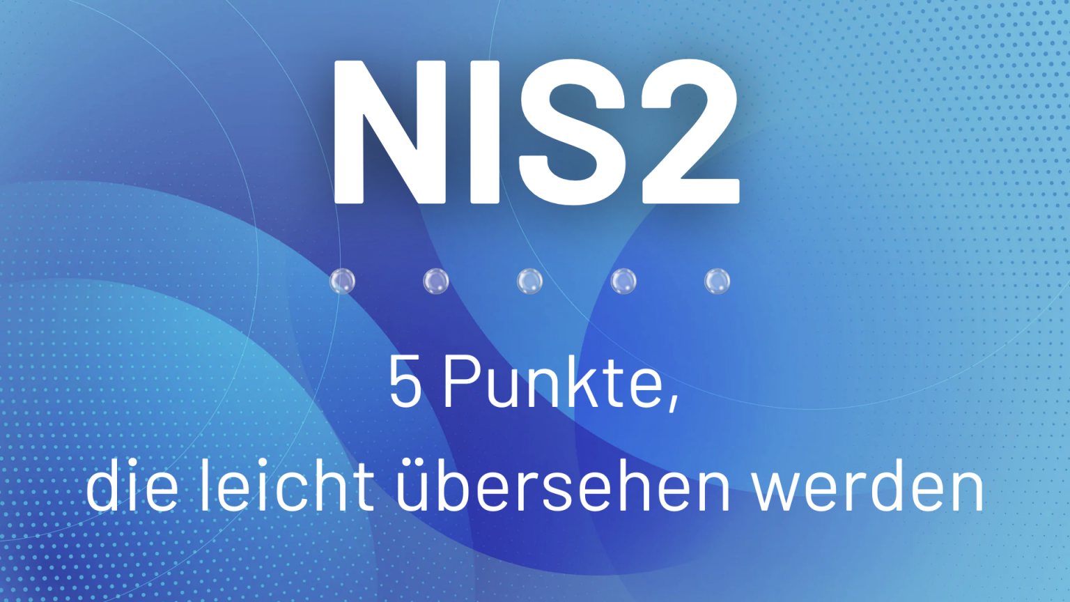 Titelgrafik zum Blogbeitrag über NIS2 mit dem Text ‚5 Punkte, die leicht übersehen werden‘ und fünf gläsernen Kugeln als visuelle Highlights.